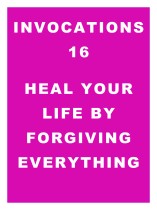 Invocations 16: Heal Your Life by Forgiving Everything